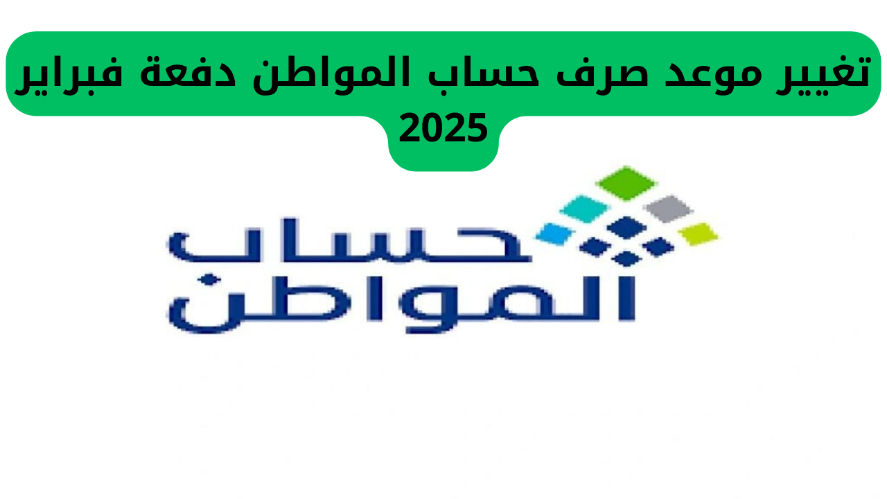 تغيير موعد صرف حساب المواطن دفعة فبراير 2025