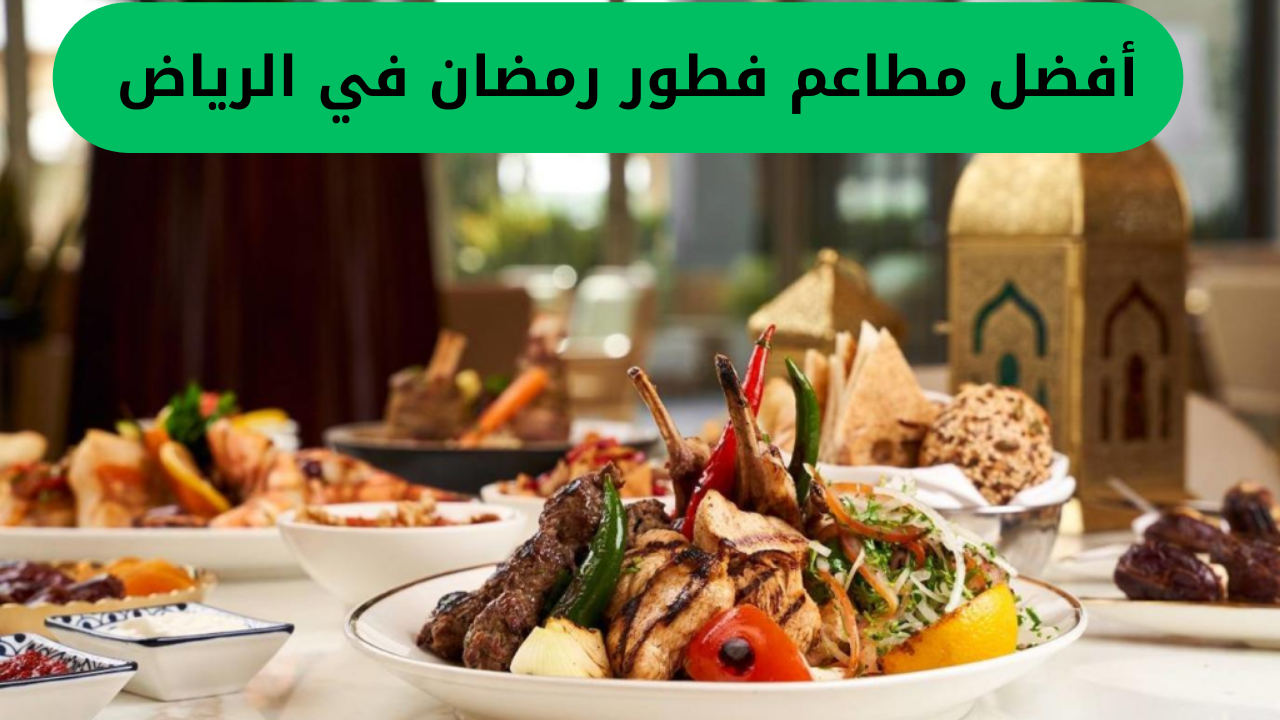 أفضل مطاعم فطور رمضان في الرياض