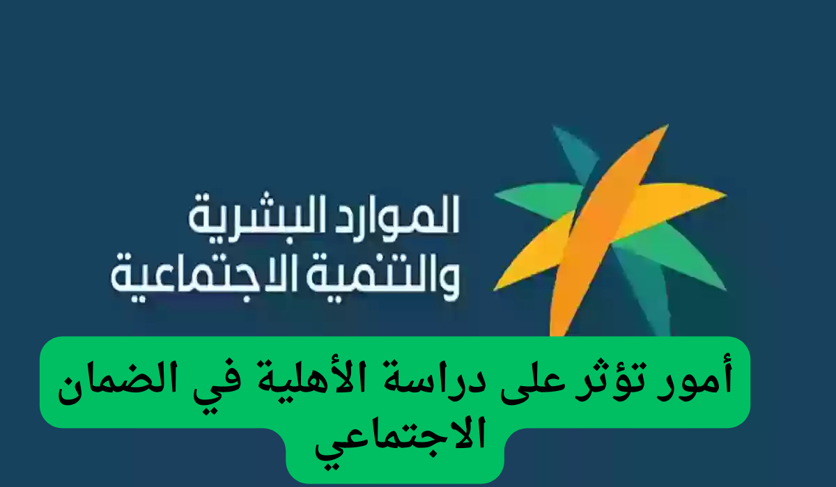 أمور تؤثر على دراسة الأهلية في الضمان الاجتماعي المطور