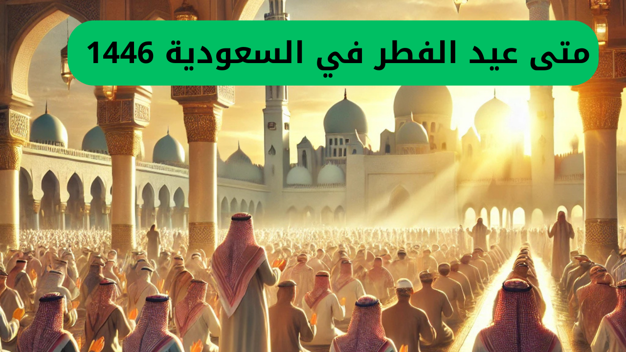 متى عيد الفطر في السعودية 1446